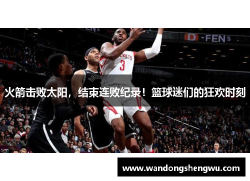 火箭击败太阳，结束连败纪录！篮球迷们的狂欢时刻