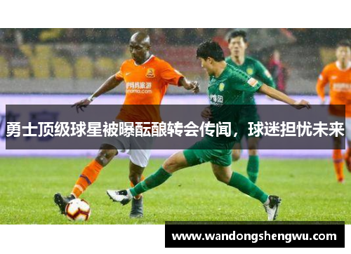 勇士顶级球星被曝酝酿转会传闻，球迷担忧未来