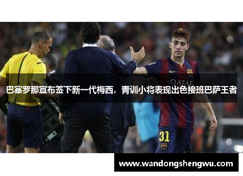 巴塞罗那宣布签下新一代梅西，青训小将表现出色接班巴萨王者