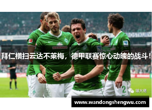 拜仁横扫云达不莱梅，德甲联赛惊心动魄的战斗！