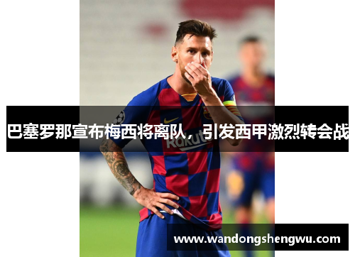 巴塞罗那宣布梅西将离队，引发西甲激烈转会战