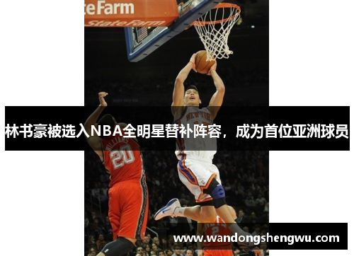 林书豪被选入NBA全明星替补阵容，成为首位亚洲球员