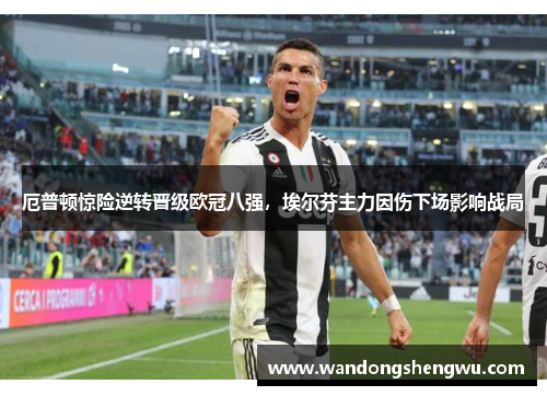 厄普顿惊险逆转晋级欧冠八强，埃尔芬主力因伤下场影响战局