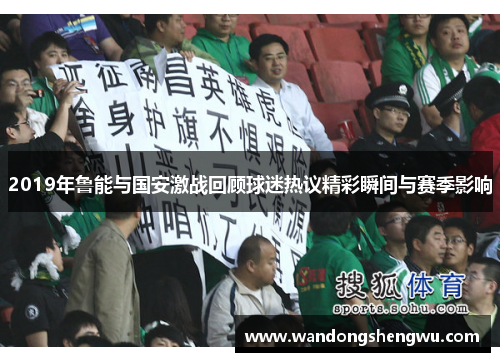 2019年鲁能与国安激战回顾球迷热议精彩瞬间与赛季影响