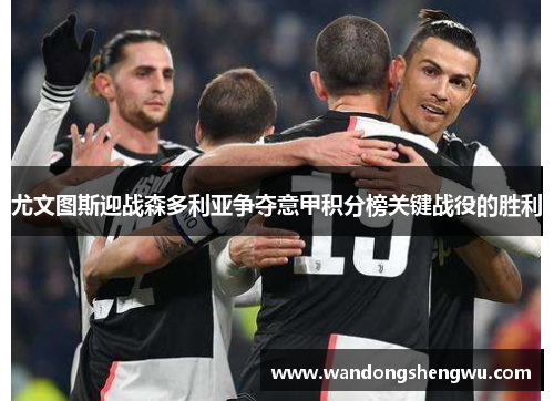 尤文图斯迎战森多利亚争夺意甲积分榜关键战役的胜利