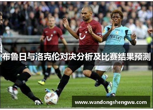 布鲁日与洛克伦对决分析及比赛结果预测