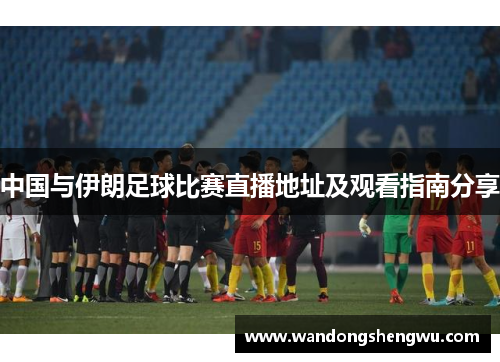 中国与伊朗足球比赛直播地址及观看指南分享