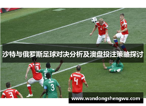 沙特与俄罗斯足球对决分析及澳盘投注策略探讨