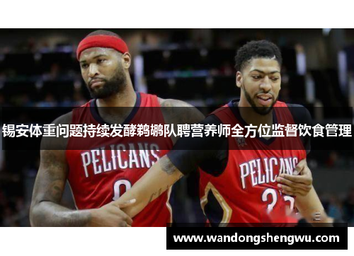 锡安体重问题持续发酵鹈鹕队聘营养师全方位监督饮食管理