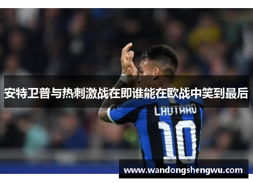 安特卫普与热刺激战在即谁能在欧战中笑到最后