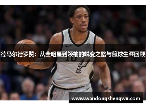 德马尔德罗赞：从全明星到领袖的蜕变之路与篮球生涯回顾