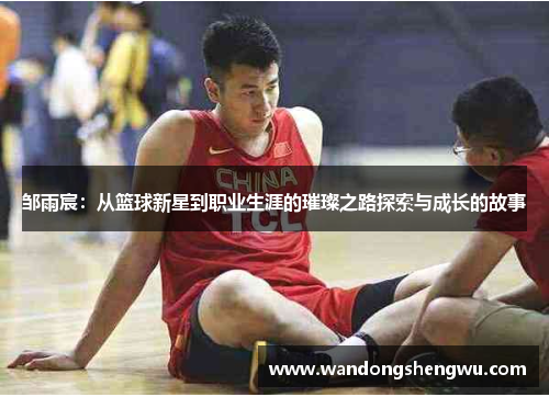 邹雨宸：从篮球新星到职业生涯的璀璨之路探索与成长的故事