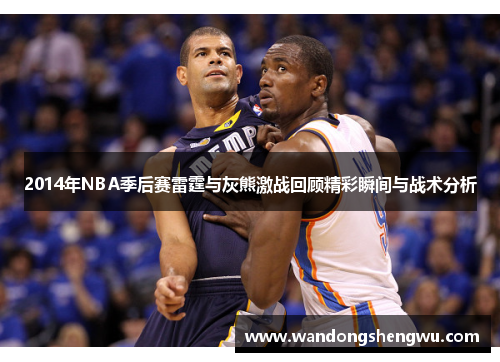 2014年NBA季后赛雷霆与灰熊激战回顾精彩瞬间与战术分析