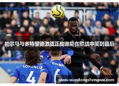 帕尔马与多特蒙德激战正酣谁能在欧战中笑到最后