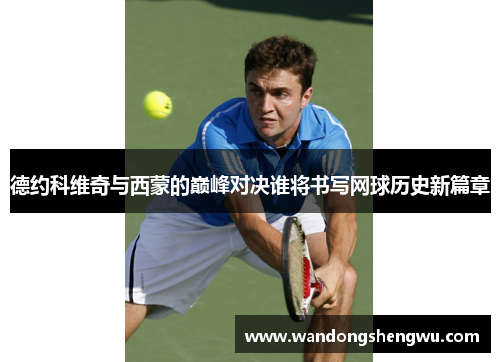 德约科维奇与西蒙的巅峰对决谁将书写网球历史新篇章